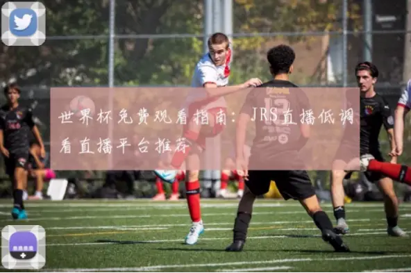 jrs直播世界杯渠道怎么找？稳定观看指南